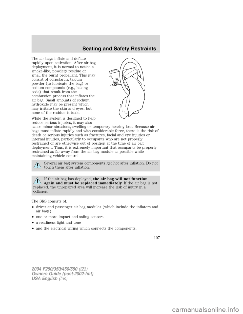 FORD SUPER DUTY 2004 1.G Owners Manual The air bags inflate and deflate
rapidly upon activation. After air bag
deployment, it is normal to notice a
smoke-like, powdery residue or
smell the burnt propellant. This may
consist of cornstarch, FORD SUPER DUTY 2004 1.G Owners Manual The air bags inflate and deflate
rapidly upon activation. After air bag
deployment, it is normal to notice a
smoke-like, powdery residue or
smell the burnt propellant. This may
consist of cornstarch,
