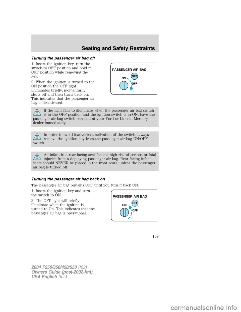 FORD SUPER DUTY 2004 1.G Owners Manual Turning the passenger air bag off
1. Insert the ignition key, turn the
switch to OFF position and hold in
OFF position while removing the
key.
2. When the ignition is turned to the
ON position the OFF FORD SUPER DUTY 2004 1.G Owners Manual Turning the passenger air bag off
1. Insert the ignition key, turn the
switch to OFF position and hold in
OFF position while removing the
key.
2. When the ignition is turned to the
ON position the OFF