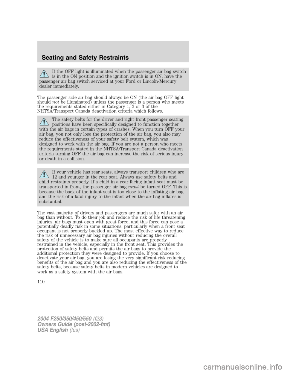 FORD SUPER DUTY 2004 1.G Owners Manual If the OFF light is illuminated when the passenger air bag switch
is in the ON position and the ignition switch is in ON, have the
passenger air bag switch serviced at your Ford or Lincoln-Mercury
dea FORD SUPER DUTY 2004 1.G Owners Manual If the OFF light is illuminated when the passenger air bag switch
is in the ON position and the ignition switch is in ON, have the
passenger air bag switch serviced at your Ford or Lincoln-Mercury
dea