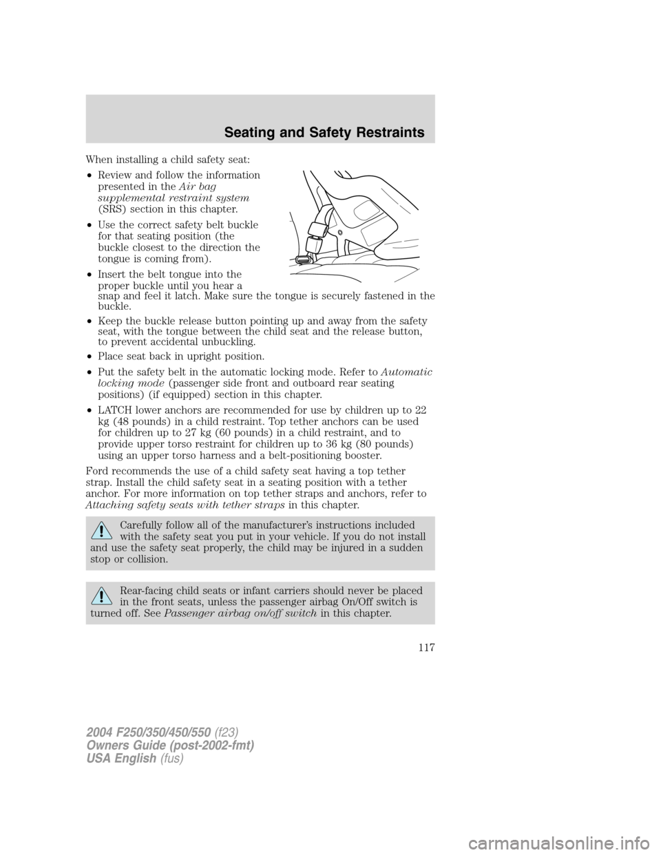 FORD SUPER DUTY 2004 1.G Owners Manual When installing a child safety seat:
•Review and follow the information
presented in theAir bag
supplemental restraint system
(SRS) section in this chapter.
•Use the correct safety belt buckle
for FORD SUPER DUTY 2004 1.G Owners Manual When installing a child safety seat:
•Review and follow the information
presented in theAir bag
supplemental restraint system
(SRS) section in this chapter.
•Use the correct safety belt buckle
for