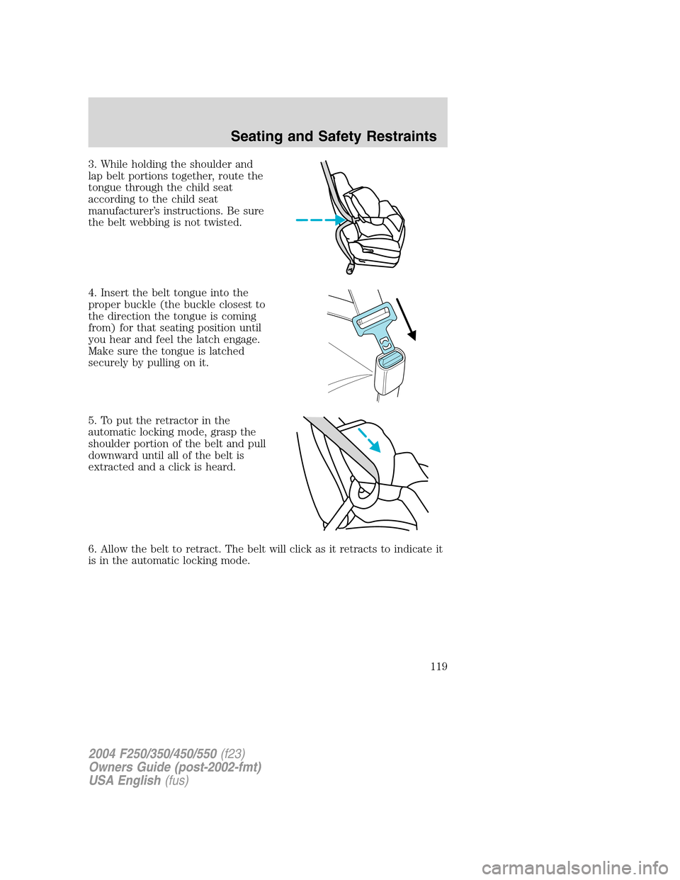 FORD SUPER DUTY 2004 1.G Owners Manual 3. While holding the shoulder and
lap belt portions together, route the
tongue through the child seat
according to the child seat
manufacturer’s instructions. Be sure
the belt webbing is not twisted FORD SUPER DUTY 2004 1.G Owners Manual 3. While holding the shoulder and
lap belt portions together, route the
tongue through the child seat
according to the child seat
manufacturer’s instructions. Be sure
the belt webbing is not twisted