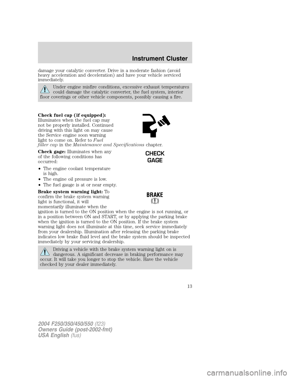 FORD SUPER DUTY 2004 1.G Owners Manual damage your catalytic converter. Drive in a moderate fashion (avoid
heavy acceleration and deceleration) and have your vehicle serviced
immediately.
Under engine misfire conditions, excessive exhaust 