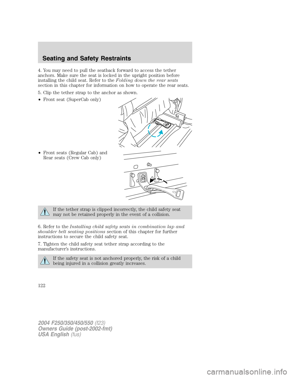 FORD SUPER DUTY 2004 1.G Owners Manual 4. You may need to pull the seatback forward to access the tether
anchors. Make sure the seat is locked in the upright position before
installing the child seat. Refer to theFolding down the rear seat FORD SUPER DUTY 2004 1.G Owners Manual 4. You may need to pull the seatback forward to access the tether
anchors. Make sure the seat is locked in the upright position before
installing the child seat. Refer to theFolding down the rear seat