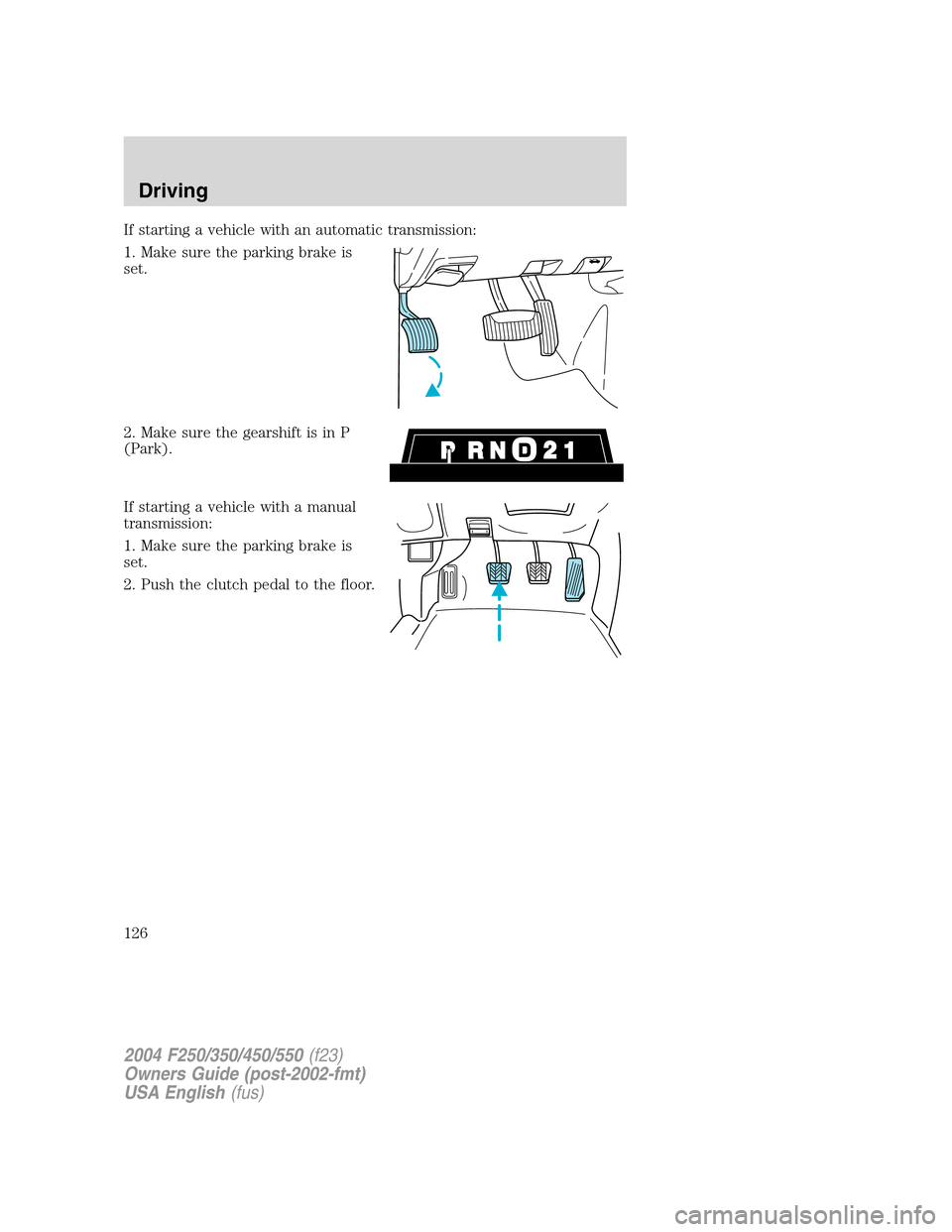FORD SUPER DUTY 2004 1.G Owners Manual If starting a vehicle with an automatic transmission:
1. Make sure the parking brake is
set.
2. Make sure the gearshift is in P
(Park).
If starting a vehicle with a manual
transmission:
1. Make sure t FORD SUPER DUTY 2004 1.G Owners Manual If starting a vehicle with an automatic transmission:
1. Make sure the parking brake is
set.
2. Make sure the gearshift is in P
(Park).
If starting a vehicle with a manual
transmission:
1. Make sure t