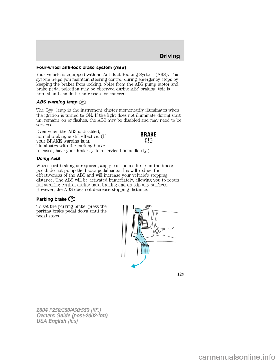 FORD SUPER DUTY 2004 1.G Owners Manual Four-wheel anti-lock brake system (ABS)
Your vehicle is equipped with an Anti-lock Braking System (ABS). This
system helps you maintain steering control during emergency stops by
keeping the brakes fr FORD SUPER DUTY 2004 1.G Owners Manual Four-wheel anti-lock brake system (ABS)
Your vehicle is equipped with an Anti-lock Braking System (ABS). This
system helps you maintain steering control during emergency stops by
keeping the brakes fr