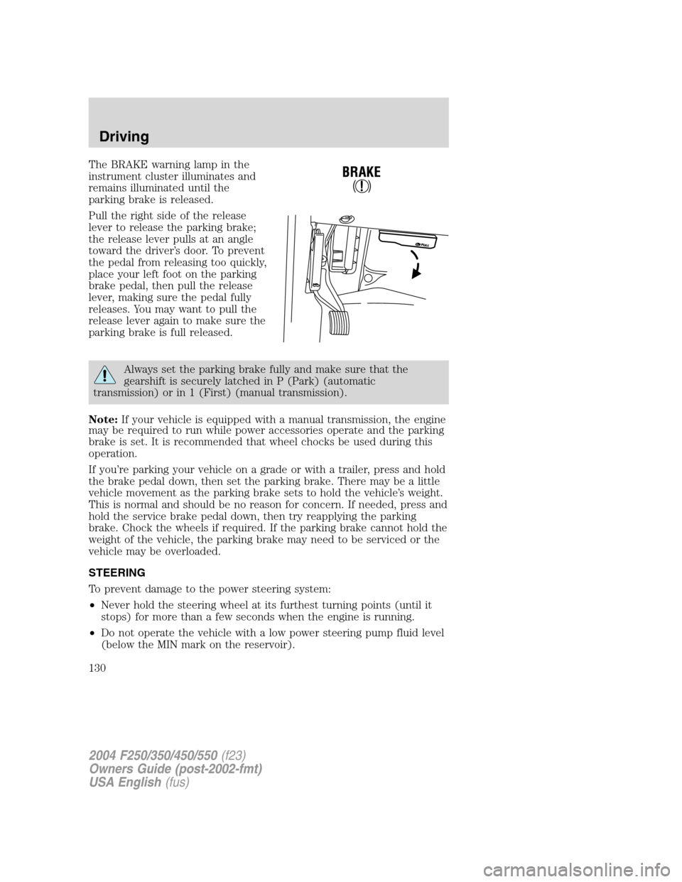 FORD SUPER DUTY 2004 1.G Owners Manual The BRAKE warning lamp in the
instrument cluster illuminates and
remains illuminated until the
parking brake is released.
Pull the right side of the release
lever to release the parking brake;
the rel FORD SUPER DUTY 2004 1.G Owners Manual The BRAKE warning lamp in the
instrument cluster illuminates and
remains illuminated until the
parking brake is released.
Pull the right side of the release
lever to release the parking brake;
the rel