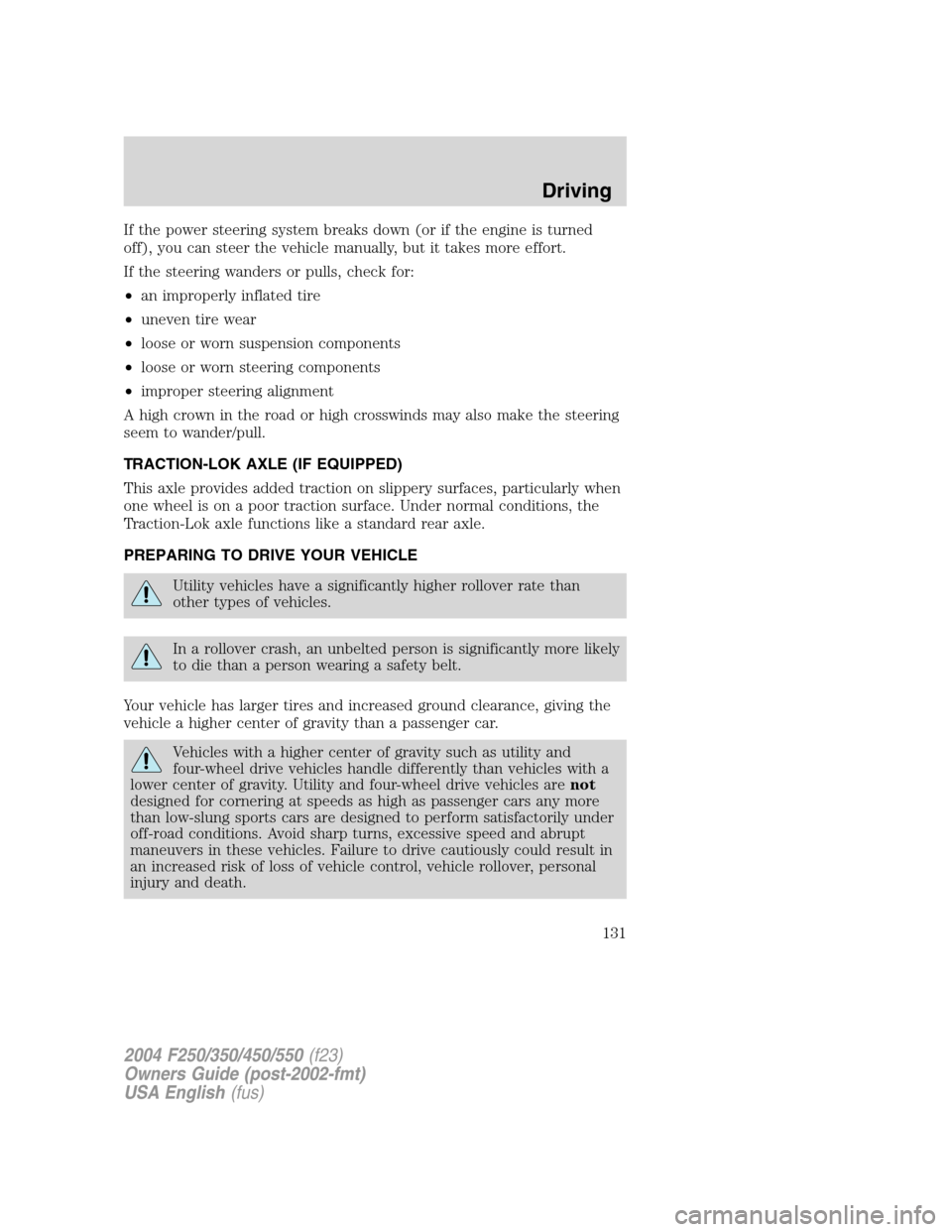 FORD SUPER DUTY 2004 1.G Owners Manual If the power steering system breaks down (or if the engine is turned
off), you can steer the vehicle manually, but it takes more effort.
If the steering wanders or pulls, check for:
•an improperly i FORD SUPER DUTY 2004 1.G Owners Manual If the power steering system breaks down (or if the engine is turned
off), you can steer the vehicle manually, but it takes more effort.
If the steering wanders or pulls, check for:
•an improperly i