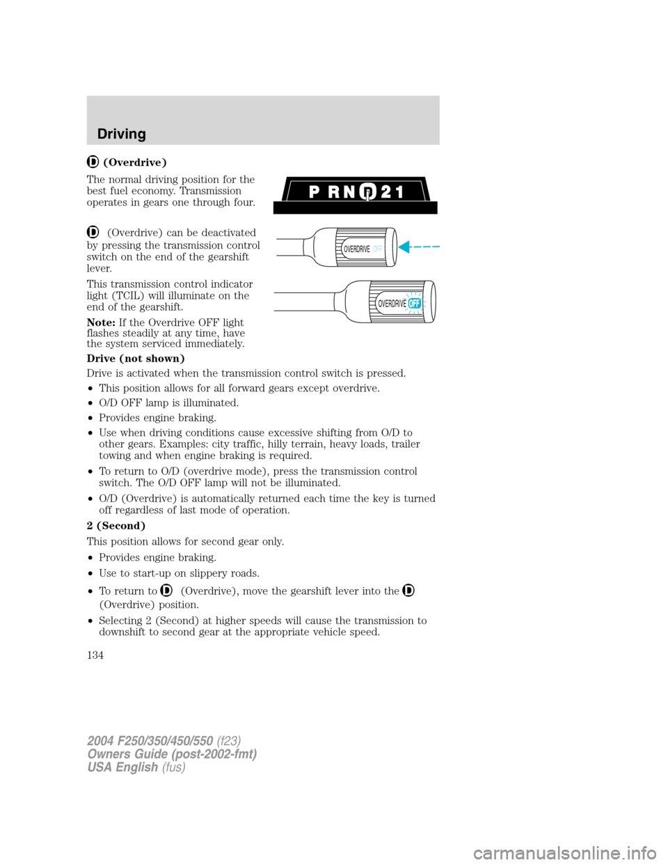 FORD SUPER DUTY 2004 1.G Owners Manual (Overdrive)
The normal driving position for the
best fuel economy. Transmission
operates in gears one through four.
(Overdrive) can be deactivated
by pressing the transmission control
switch on the en FORD SUPER DUTY 2004 1.G Owners Manual (Overdrive)
The normal driving position for the
best fuel economy. Transmission
operates in gears one through four.
(Overdrive) can be deactivated
by pressing the transmission control
switch on the en