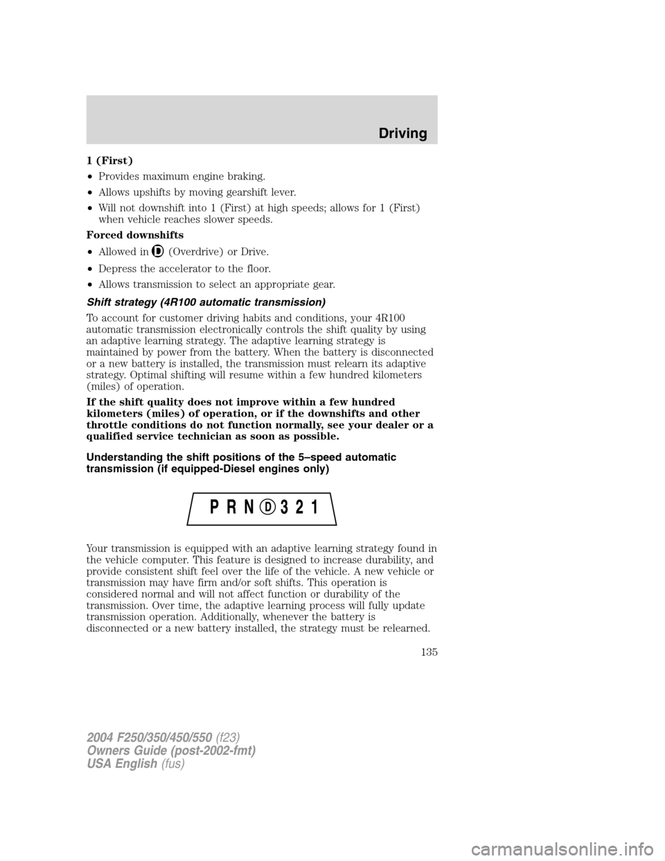 FORD SUPER DUTY 2004 1.G Owners Manual 1 (First)
•Provides maximum engine braking.
•Allows upshifts by moving gearshift lever.
•Will not downshift into 1 (First) at high speeds; allows for 1 (First)
when vehicle reaches slower speeds FORD SUPER DUTY 2004 1.G Owners Manual 1 (First)
•Provides maximum engine braking.
•Allows upshifts by moving gearshift lever.
•Will not downshift into 1 (First) at high speeds; allows for 1 (First)
when vehicle reaches slower speeds