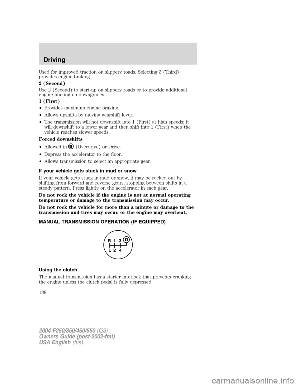 FORD SUPER DUTY 2004 1.G Owners Manual Used for improved traction on slippery roads. Selecting 3 (Third)
provides engine braking.
2 (Second)
Use 2 (Second) to start-up on slippery roads or to provide additional
engine braking on downgrades FORD SUPER DUTY 2004 1.G Owners Manual Used for improved traction on slippery roads. Selecting 3 (Third)
provides engine braking.
2 (Second)
Use 2 (Second) to start-up on slippery roads or to provide additional
engine braking on downgrades