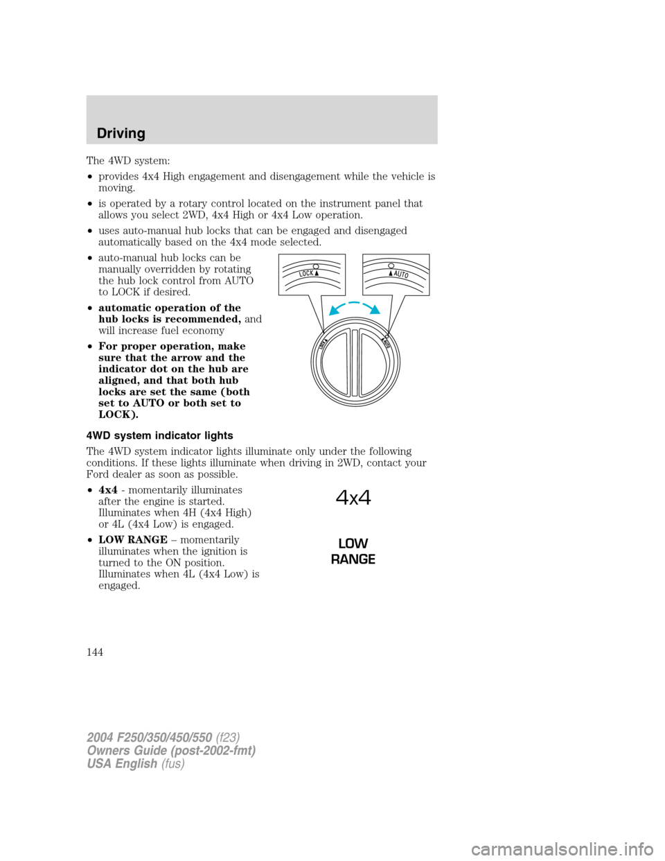 FORD SUPER DUTY 2004 1.G Owners Manual The 4WD system:
•provides 4x4 High engagement and disengagement while the vehicle is
moving.
•is operated by a rotary control located on the instrument panel that
allows you select 2WD, 4x4 High o FORD SUPER DUTY 2004 1.G Owners Manual The 4WD system:
•provides 4x4 High engagement and disengagement while the vehicle is
moving.
•is operated by a rotary control located on the instrument panel that
allows you select 2WD, 4x4 High o