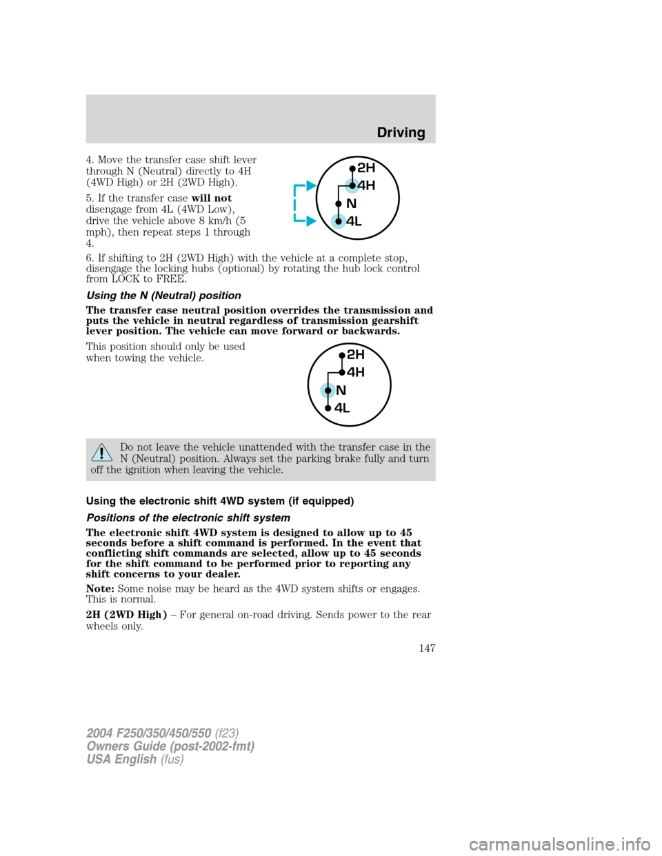FORD SUPER DUTY 2004 1.G Owners Manual 4. Move the transfer case shift lever
through N (Neutral) directly to 4H
(4WD High) or 2H (2WD High).
5. If the transfer casewill not
disengage from 4L (4WD Low),
drive the vehicle above 8 km/h (5
mph FORD SUPER DUTY 2004 1.G Owners Manual 4. Move the transfer case shift lever
through N (Neutral) directly to 4H
(4WD High) or 2H (2WD High).
5. If the transfer casewill not
disengage from 4L (4WD Low),
drive the vehicle above 8 km/h (5
mph