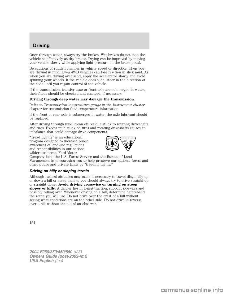FORD SUPER DUTY 2004 1.G Owners Manual Once through water, always try the brakes. Wet brakes do not stop the
vehicle as effectively as dry brakes. Drying can be improved by moving
your vehicle slowly while applying light pressure on the br FORD SUPER DUTY 2004 1.G Owners Manual Once through water, always try the brakes. Wet brakes do not stop the
vehicle as effectively as dry brakes. Drying can be improved by moving
your vehicle slowly while applying light pressure on the br