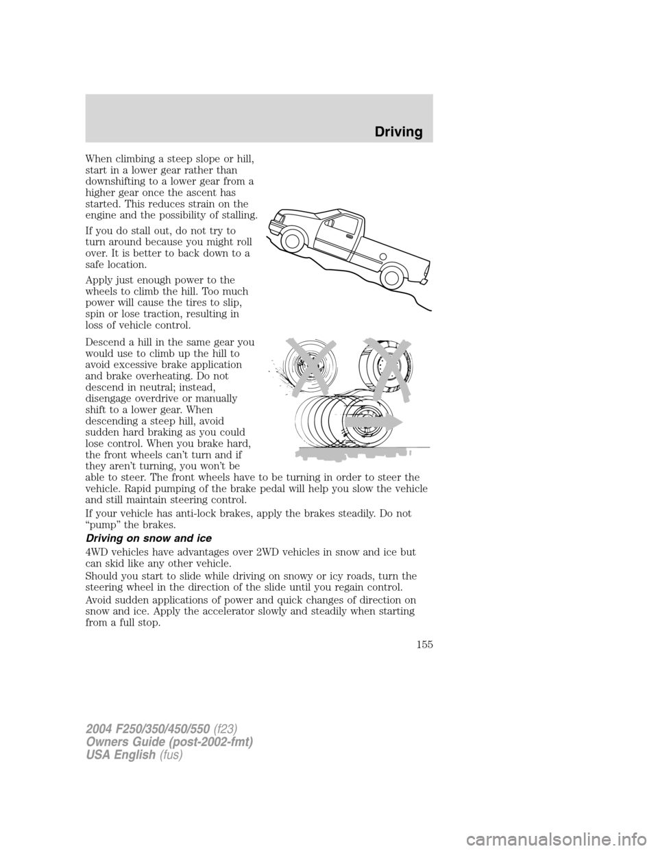 FORD SUPER DUTY 2004 1.G Owners Manual When climbing a steep slope or hill,
start in a lower gear rather than
downshifting to a lower gear from a
higher gear once the ascent has
started. This reduces strain on the
engine and the possibilit FORD SUPER DUTY 2004 1.G Owners Manual When climbing a steep slope or hill,
start in a lower gear rather than
downshifting to a lower gear from a
higher gear once the ascent has
started. This reduces strain on the
engine and the possibilit