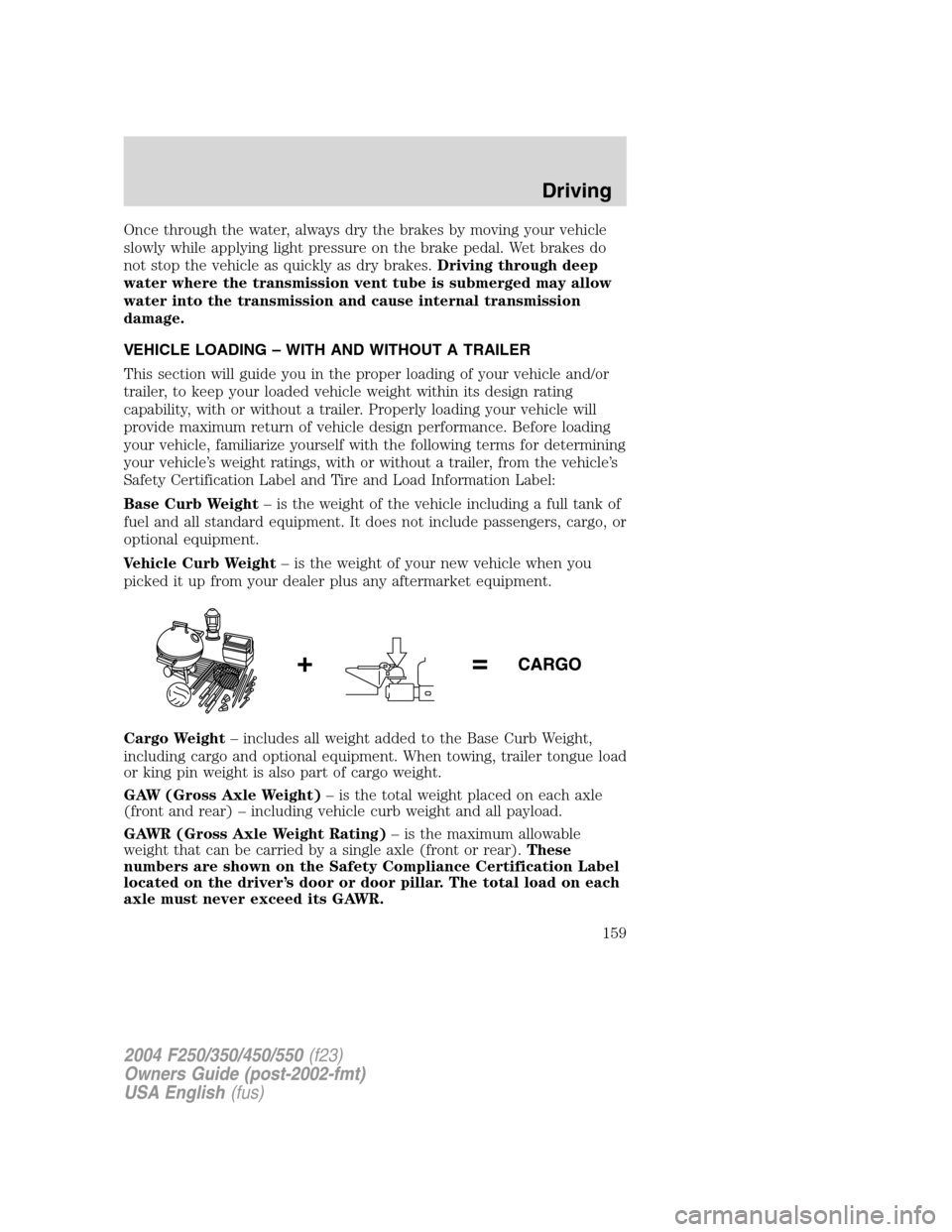 FORD SUPER DUTY 2004 1.G Owners Manual Once through the water, always dry the brakes by moving your vehicle
slowly while applying light pressure on the brake pedal. Wet brakes do
not stop the vehicle as quickly as dry brakes.Driving throug