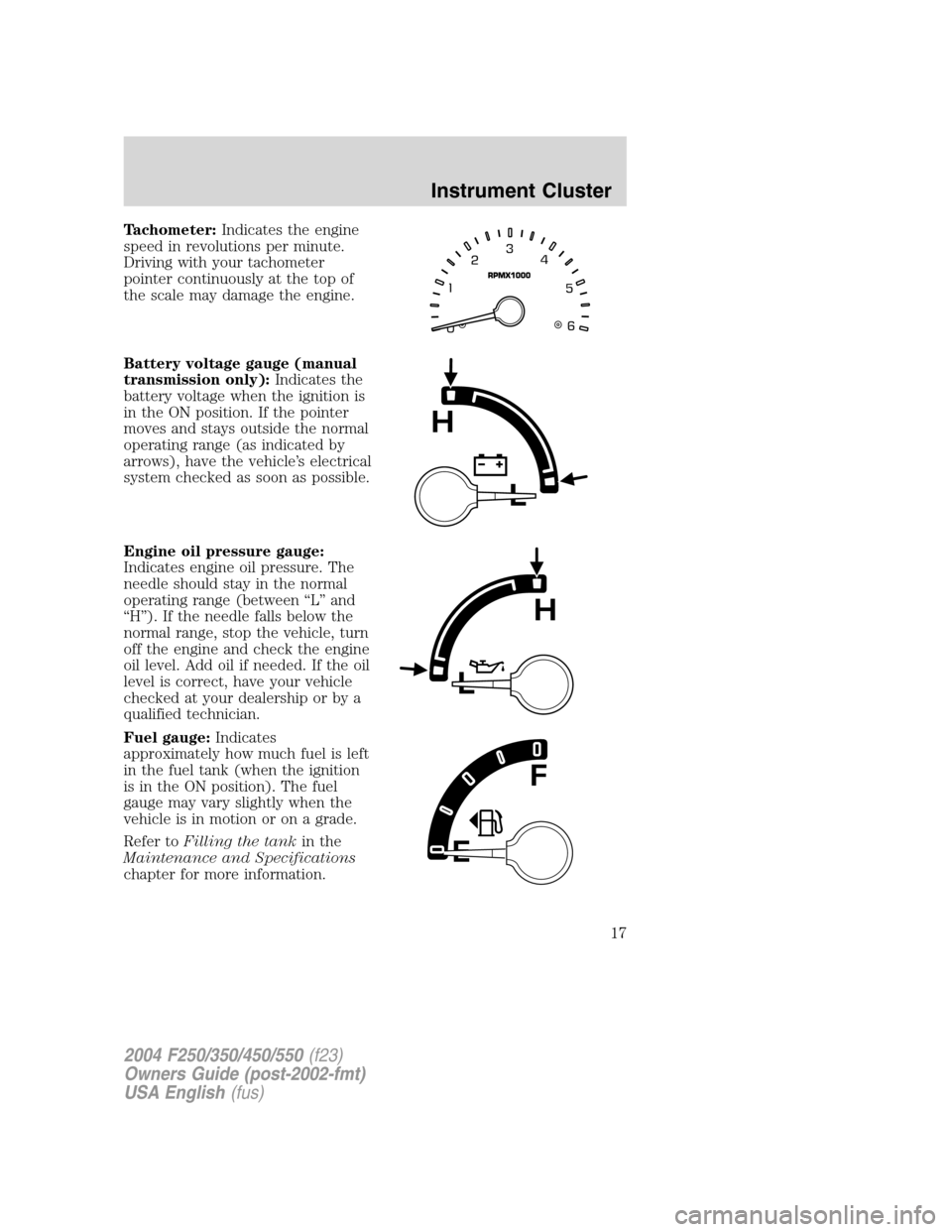 FORD SUPER DUTY 2004 1.G Owners Manual Tachometer:Indicates the engine
speed in revolutions per minute.
Driving with your tachometer
pointer continuously at the top of
the scale may damage the engine.
Battery voltage gauge (manual
transmis