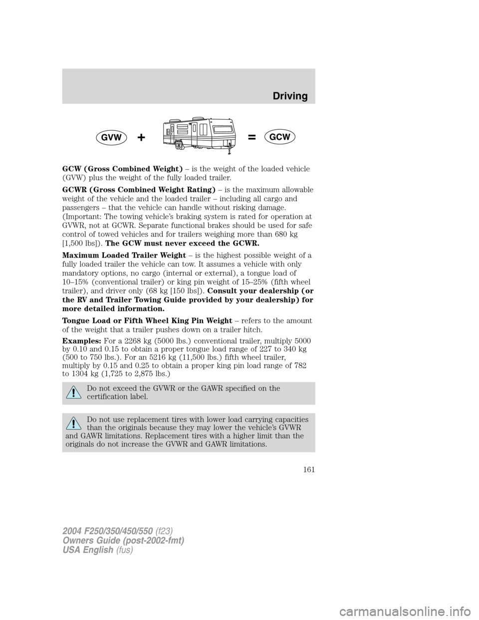 FORD SUPER DUTY 2004 1.G Owners Manual GCW (Gross Combined Weight)–is the weight of the loaded vehicle
(GVW) plus the weight of the fully loaded trailer.
GCWR (Gross Combined Weight Rating)–is the maximum allowable
weight of the vehicl FORD SUPER DUTY 2004 1.G Owners Manual GCW (Gross Combined Weight)–is the weight of the loaded vehicle
(GVW) plus the weight of the fully loaded trailer.
GCWR (Gross Combined Weight Rating)–is the maximum allowable
weight of the vehicl