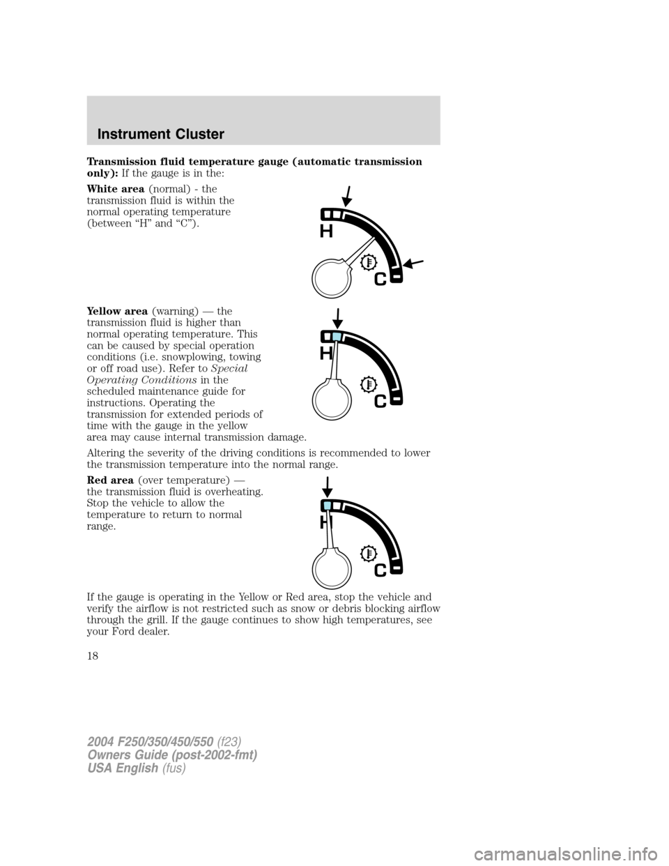 FORD SUPER DUTY 2004 1.G User Guide Transmission fluid temperature gauge (automatic transmission
only):If the gauge is in the:
White area(normal) - the
transmission fluid is within the
normal operating temperature
(between“H”and“C