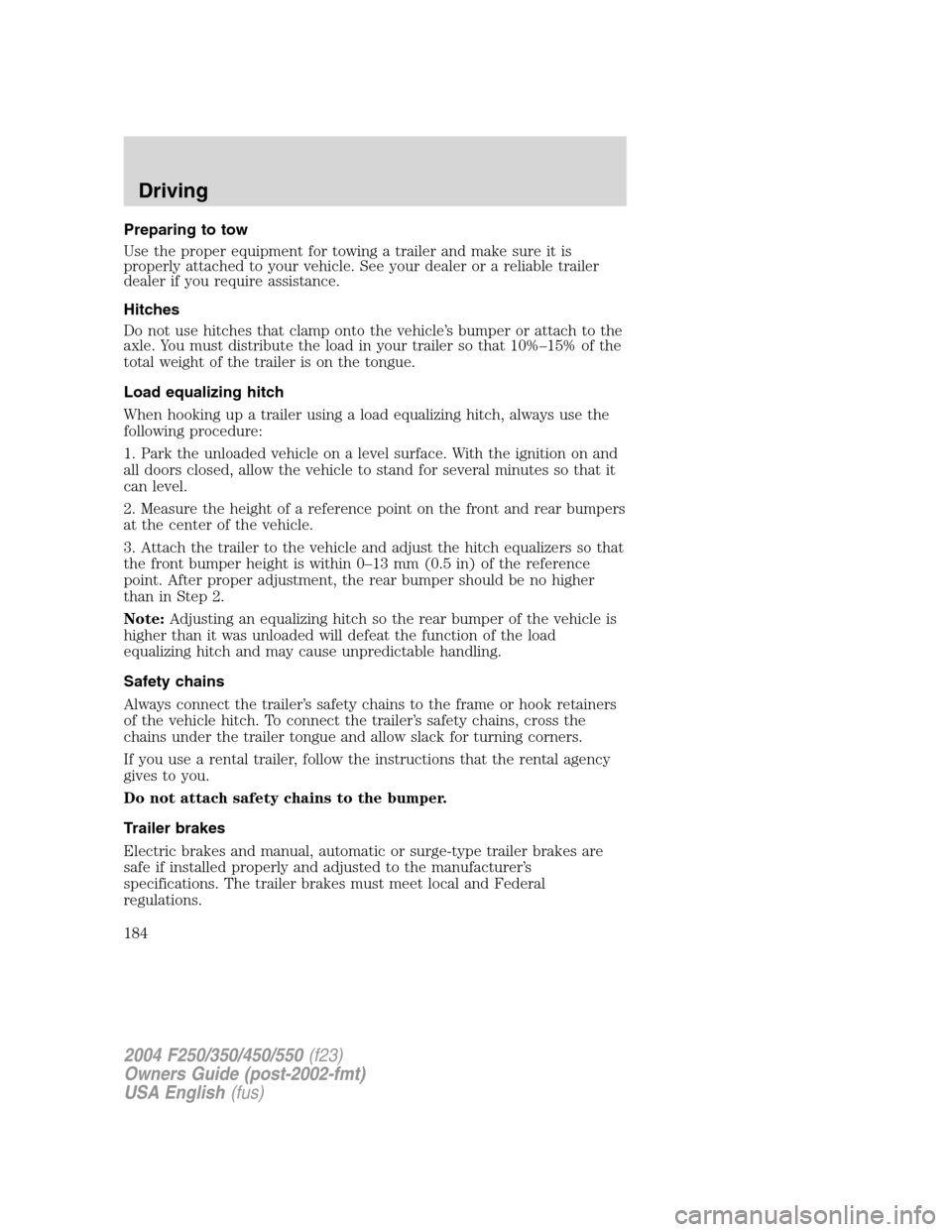 FORD SUPER DUTY 2004 1.G Owners Manual Preparing to tow
Use the proper equipment for towing a trailer and make sure it is
properly attached to your vehicle. See your dealer or a reliable trailer
dealer if you require assistance.
Hitches
Do