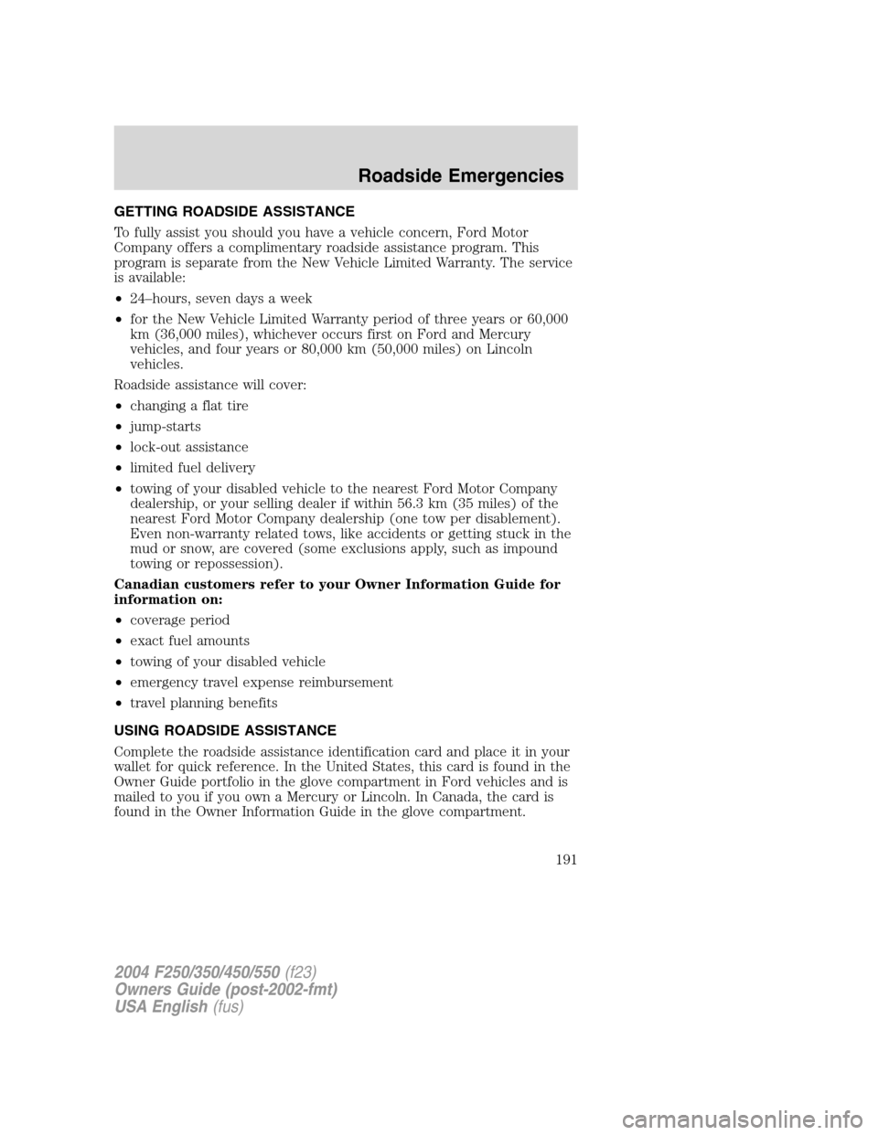 FORD SUPER DUTY 2004 1.G Owners Manual GETTING ROADSIDE ASSISTANCE
To fully assist you should you have a vehicle concern, Ford Motor
Company offers a complimentary roadside assistance program. This
program is separate from the New Vehicle FORD SUPER DUTY 2004 1.G Owners Manual GETTING ROADSIDE ASSISTANCE
To fully assist you should you have a vehicle concern, Ford Motor
Company offers a complimentary roadside assistance program. This
program is separate from the New Vehicle