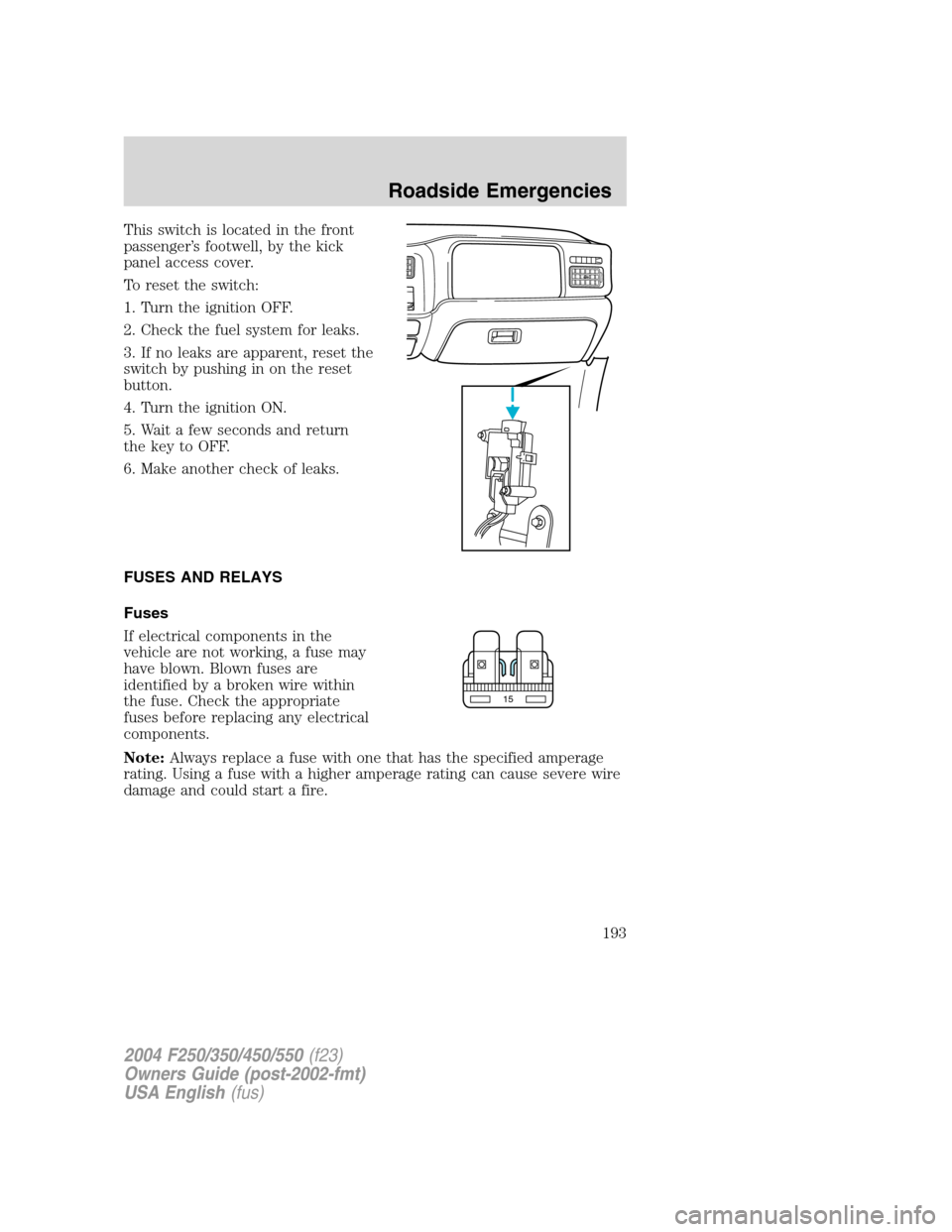 FORD SUPER DUTY 2004 1.G Owners Manual This switch is located in the front
passenger’s footwell, by the kick
panel access cover.
To reset the switch:
1. Turn the ignition OFF.
2. Check the fuel system for leaks.
3. If no leaks are appare FORD SUPER DUTY 2004 1.G Owners Manual This switch is located in the front
passenger’s footwell, by the kick
panel access cover.
To reset the switch:
1. Turn the ignition OFF.
2. Check the fuel system for leaks.
3. If no leaks are appare