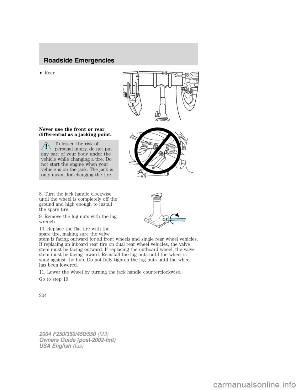 FORD SUPER DUTY 2004 1.G Owners Manual •Rear
Never use the front or rear
differential as a jacking point.
To lessen the risk of
personal injury, do not put
any part of your body under the
vehicle while changing a tire. Do
not start the e FORD SUPER DUTY 2004 1.G Owners Manual •Rear
Never use the front or rear
differential as a jacking point.
To lessen the risk of
personal injury, do not put
any part of your body under the
vehicle while changing a tire. Do
not start the e