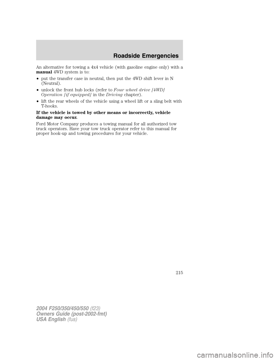 FORD SUPER DUTY 2004 1.G Owners Manual An alternative for towing a 4x4 vehicle (with gasoline engine only) with a
manual4WD system is to:
•put the transfer case in neutral, then put the 4WD shift lever in N
(Neutral).
•unlock the front FORD SUPER DUTY 2004 1.G Owners Manual An alternative for towing a 4x4 vehicle (with gasoline engine only) with a
manual4WD system is to:
•put the transfer case in neutral, then put the 4WD shift lever in N
(Neutral).
•unlock the front