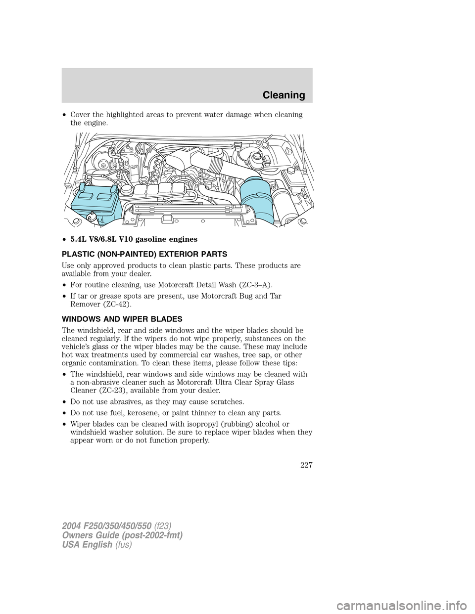 FORD SUPER DUTY 2004 1.G Owners Manual •Cover the highlighted areas to prevent water damage when cleaning
the engine.
•5.4L V8/6.8L V10 gasoline engines
PLASTIC (NON-PAINTED) EXTERIOR PARTS
Use only approved products to clean plastic p FORD SUPER DUTY 2004 1.G Owners Manual •Cover the highlighted areas to prevent water damage when cleaning
the engine.
•5.4L V8/6.8L V10 gasoline engines
PLASTIC (NON-PAINTED) EXTERIOR PARTS
Use only approved products to clean plastic p