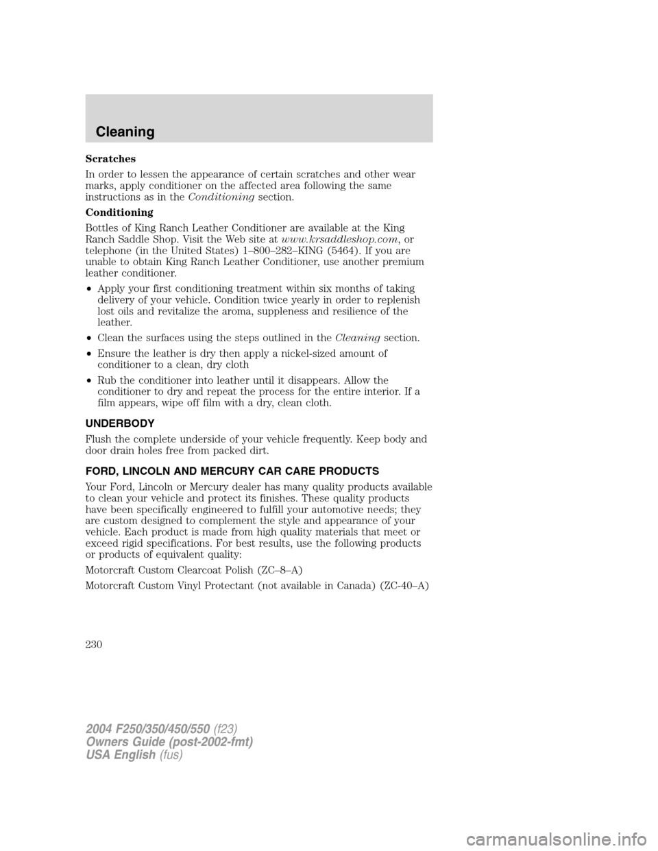 FORD SUPER DUTY 2004 1.G Owners Manual Scratches
In order to lessen the appearance of certain scratches and other wear
marks, apply conditioner on the affected area following the same
instructions as in theConditioningsection.
Conditioning FORD SUPER DUTY 2004 1.G Owners Manual Scratches
In order to lessen the appearance of certain scratches and other wear
marks, apply conditioner on the affected area following the same
instructions as in theConditioningsection.
Conditioning