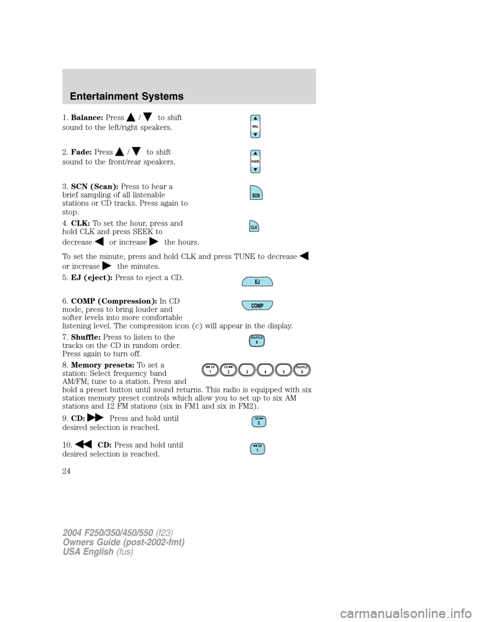 FORD SUPER DUTY 2004 1.G Owners Manual 1.Balance:Press/to shift
sound to the left/right speakers.
2.Fade:Press
/to shift
sound to the front/rear speakers.
3.SCN (Scan):Press to hear a
brief sampling of all listenable
stations or CD tracks.