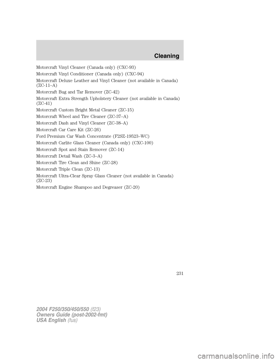 FORD SUPER DUTY 2004 1.G Owners Manual Motorcraft Vinyl Cleaner (Canada only) (CXC-93)
Motorcraft Vinyl Conditioner (Canada only) (CXC-94)
Motorcraft Deluxe Leather and Vinyl Cleaner (not available in Canada)
(ZC-11–A)
Motorcraft Bug and FORD SUPER DUTY 2004 1.G Owners Manual Motorcraft Vinyl Cleaner (Canada only) (CXC-93)
Motorcraft Vinyl Conditioner (Canada only) (CXC-94)
Motorcraft Deluxe Leather and Vinyl Cleaner (not available in Canada)
(ZC-11–A)
Motorcraft Bug and