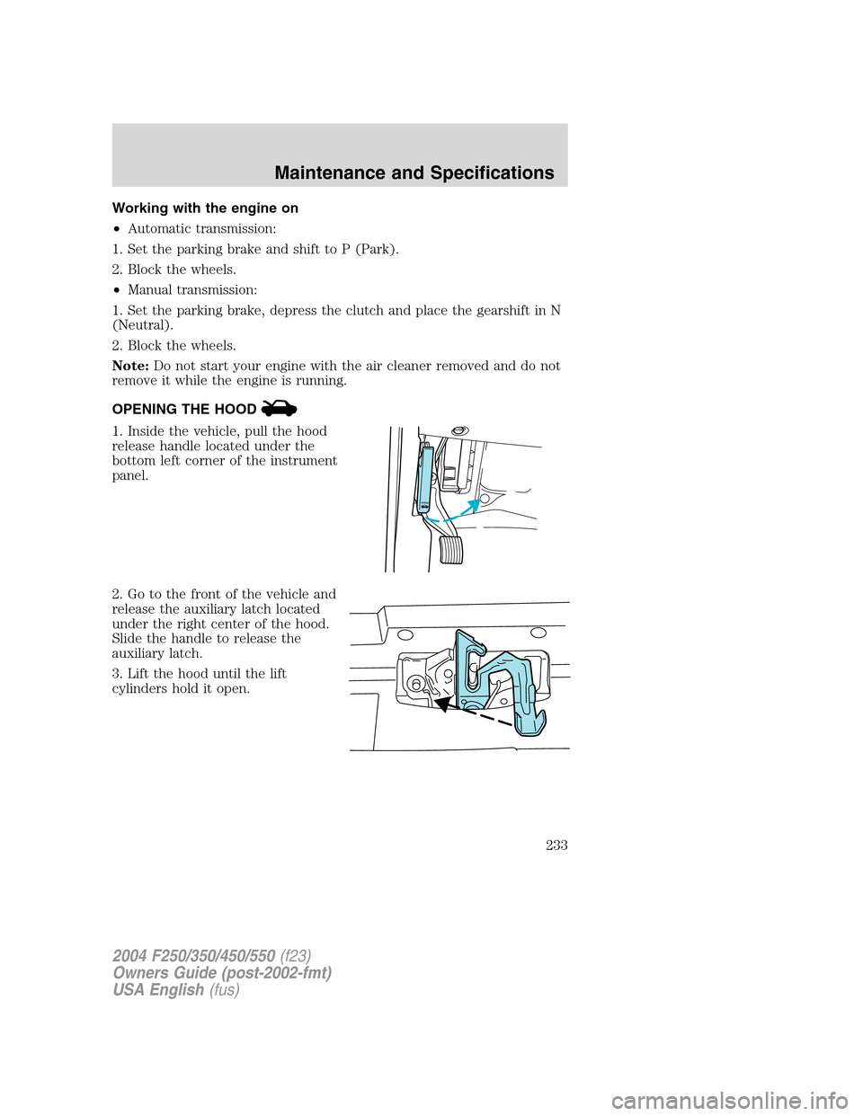 FORD SUPER DUTY 2004 1.G Owners Manual Working with the engine on
•Automatic transmission:
1. Set the parking brake and shift to P (Park).
2. Block the wheels.
•Manual transmission:
1. Set the parking brake, depress the clutch and plac FORD SUPER DUTY 2004 1.G Owners Manual Working with the engine on
•Automatic transmission:
1. Set the parking brake and shift to P (Park).
2. Block the wheels.
•Manual transmission:
1. Set the parking brake, depress the clutch and plac