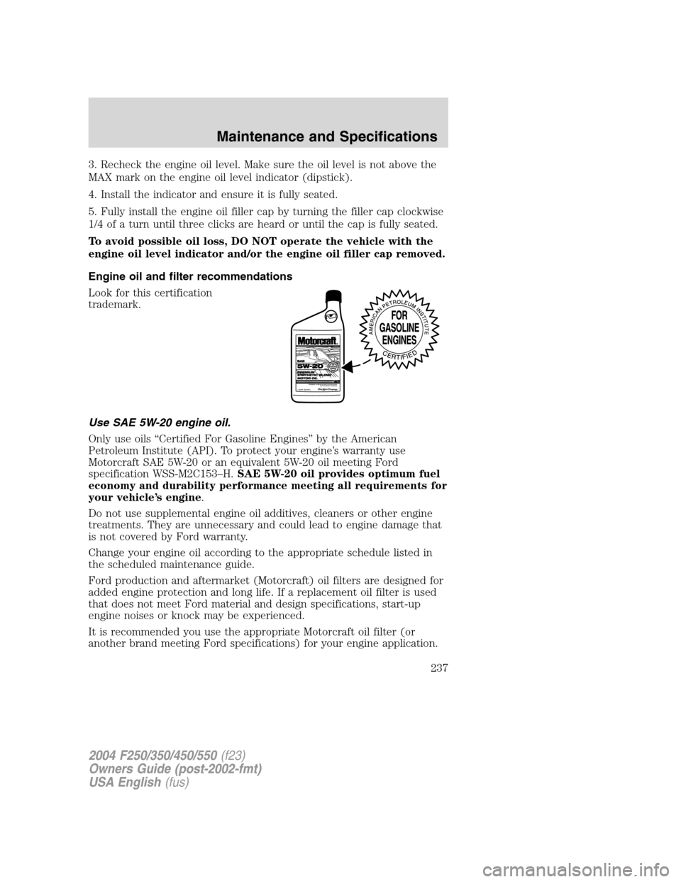 FORD SUPER DUTY 2004 1.G Owners Manual 3. Recheck the engine oil level. Make sure the oil level is not above the
MAX mark on the engine oil level indicator (dipstick).
4. Install the indicator and ensure it is fully seated.
5. Fully instal FORD SUPER DUTY 2004 1.G Owners Manual 3. Recheck the engine oil level. Make sure the oil level is not above the
MAX mark on the engine oil level indicator (dipstick).
4. Install the indicator and ensure it is fully seated.
5. Fully instal