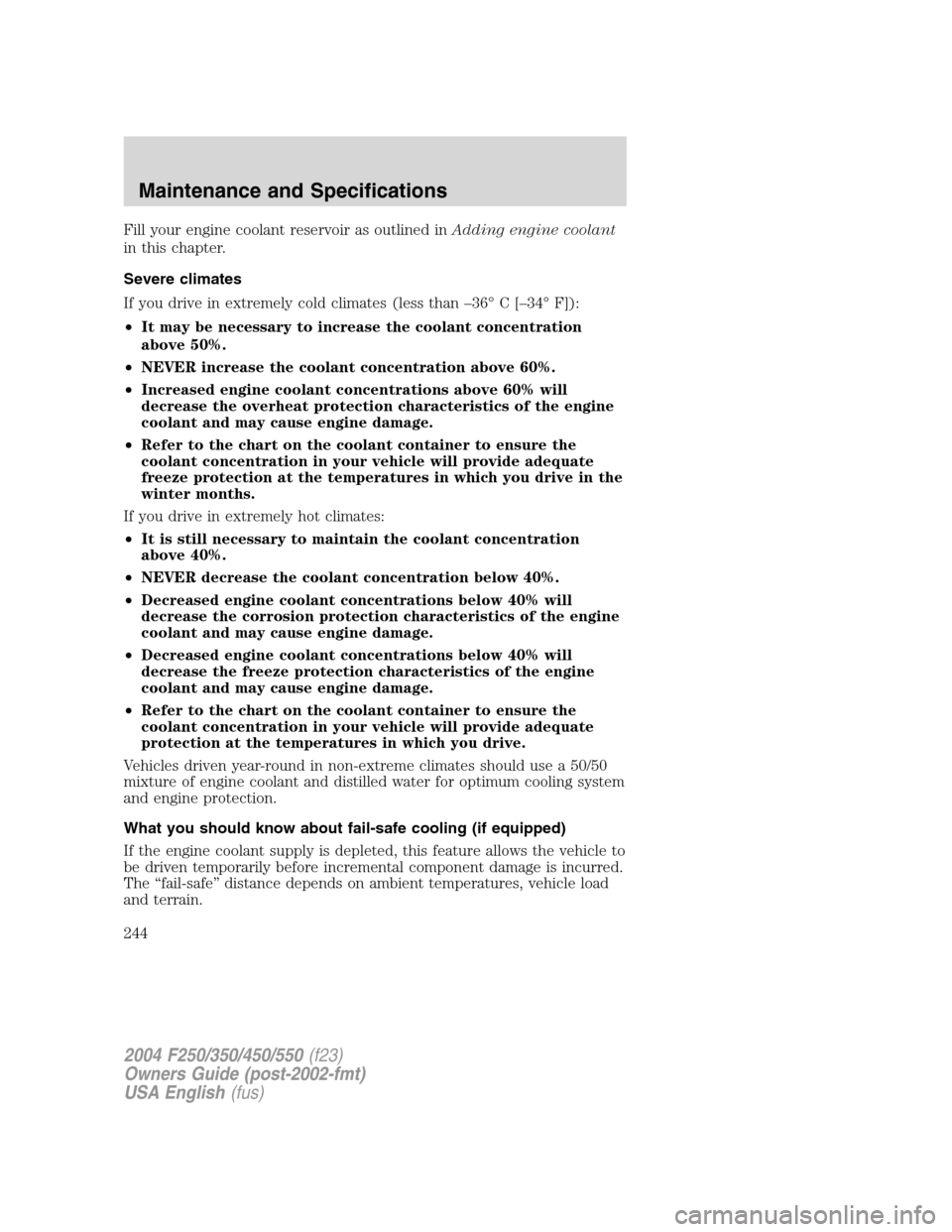 FORD SUPER DUTY 2004 1.G Owners Manual Fill your engine coolant reservoir as outlined inAdding engine coolant
in this chapter.
Severe climates
If you drive in extremely cold climates (less than–36°C[–34°F]):
•It may be necessary to