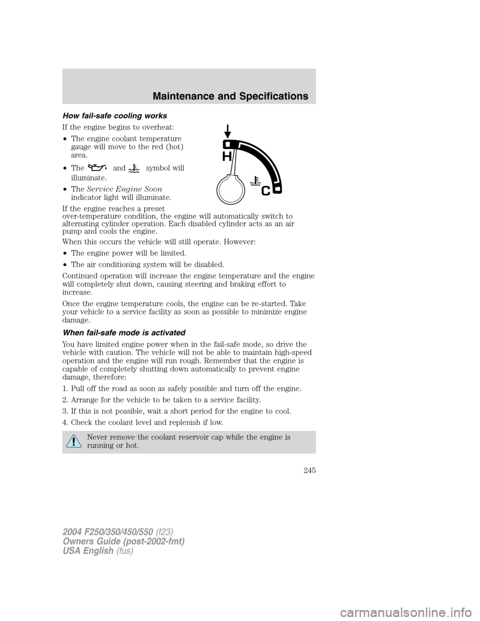 FORD SUPER DUTY 2004 1.G Owners Manual How fail-safe cooling works
If the engine begins to overheat:
•The engine coolant temperature
gauge will move to the red (hot)
area.
•The
andsymbol will
illuminate.
•TheService Engine Soon
indic