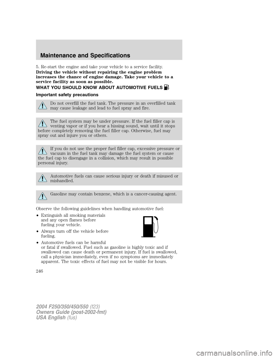 FORD SUPER DUTY 2004 1.G Owners Manual 5. Re-start the engine and take your vehicle to a service facility.
Driving the vehicle without repairing the engine problem
increases the chance of engine damage. Take your vehicle to a
service facil FORD SUPER DUTY 2004 1.G Owners Manual 5. Re-start the engine and take your vehicle to a service facility.
Driving the vehicle without repairing the engine problem
increases the chance of engine damage. Take your vehicle to a
service facil