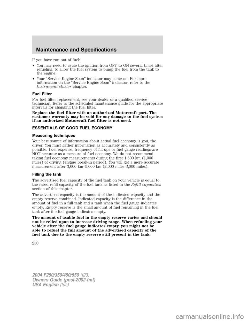 FORD SUPER DUTY 2004 1.G Owners Manual If you have run out of fuel:
•You may need to cycle the ignition from OFF to ON several times after
refueling, to allow the fuel system to pump the fuel from the tank to
the engine.
•Your“Servic FORD SUPER DUTY 2004 1.G Owners Manual If you have run out of fuel:
•You may need to cycle the ignition from OFF to ON several times after
refueling, to allow the fuel system to pump the fuel from the tank to
the engine.
•Your“Servic
