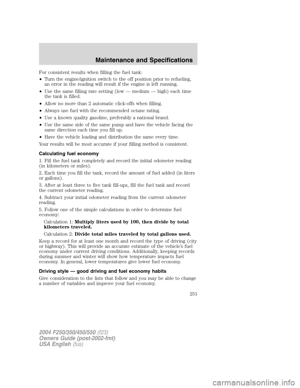 FORD SUPER DUTY 2004 1.G Owners Manual For consistent results when filling the fuel tank:
•Turn the engine/ignition switch to the off position prior to refueling,
an error in the reading will result if the engine is left running.
•Use 