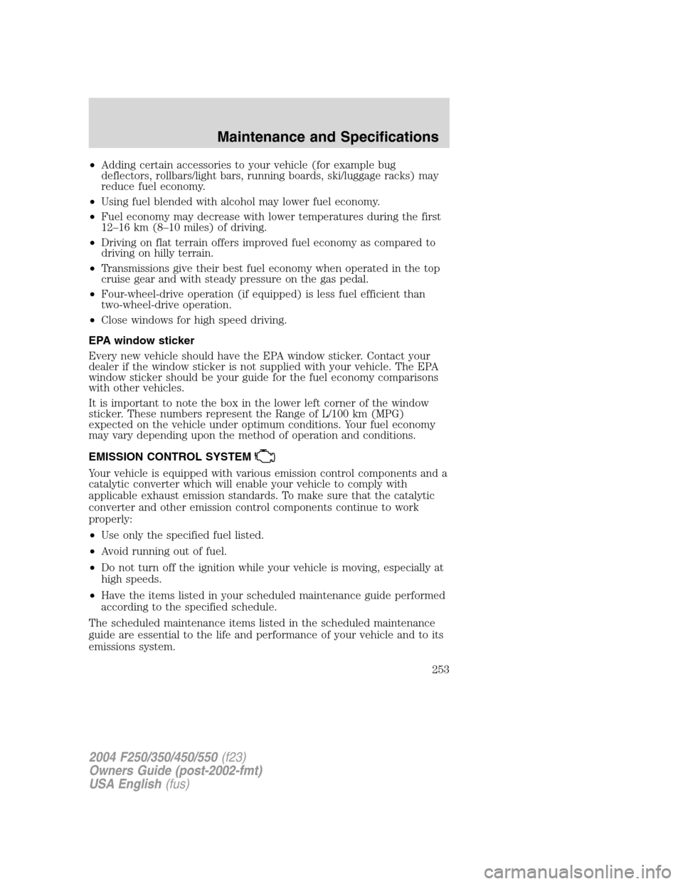 FORD SUPER DUTY 2004 1.G Owners Manual •Adding certain accessories to your vehicle (for example bug
deflectors, rollbars/light bars, running boards, ski/luggage racks) may
reduce fuel economy.
•Using fuel blended with alcohol may lower
