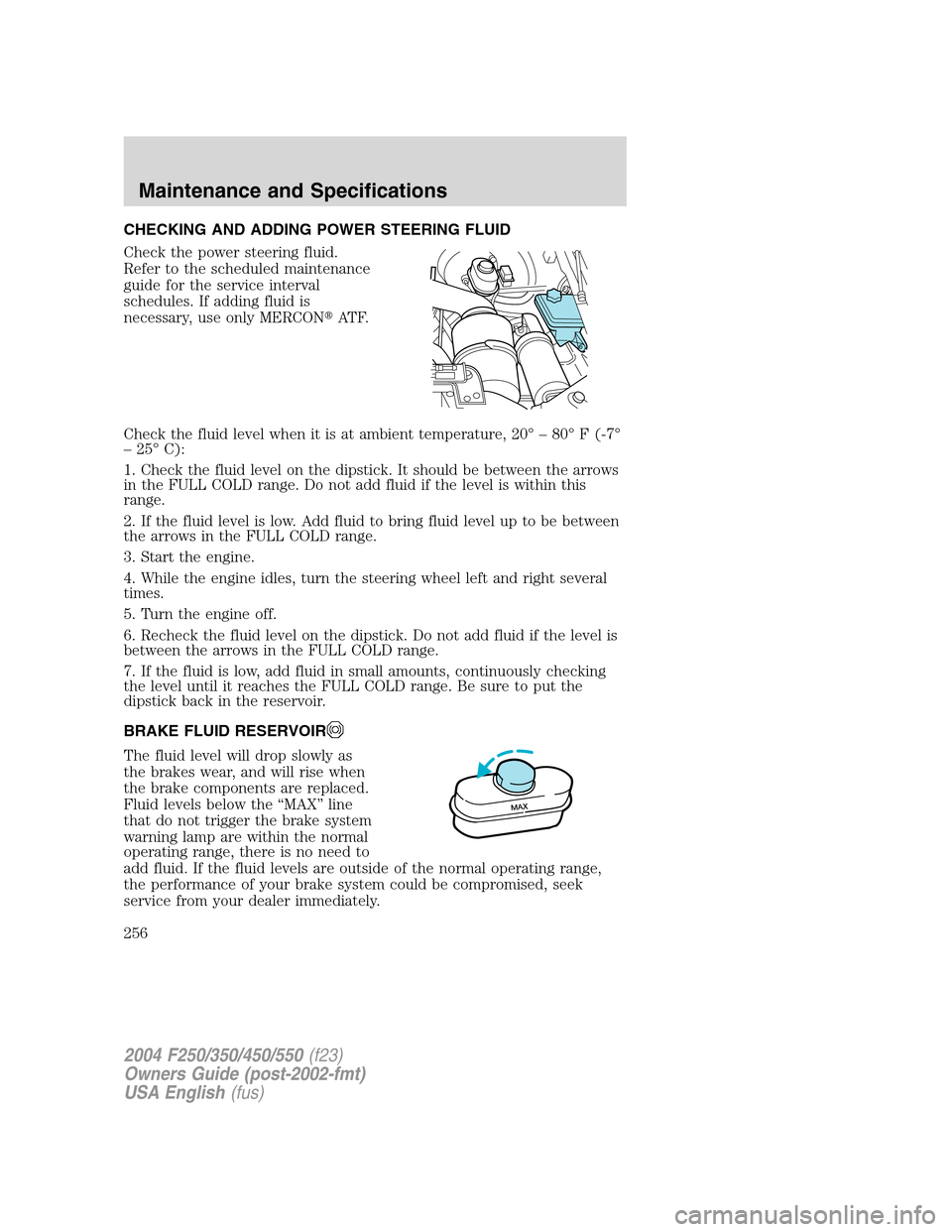 FORD SUPER DUTY 2004 1.G Owners Manual CHECKING AND ADDING POWER STEERING FLUID
Check the power steering fluid.
Refer to the scheduled maintenance
guide for the service interval
schedules. If adding fluid is
necessary, use only MERCONAT F