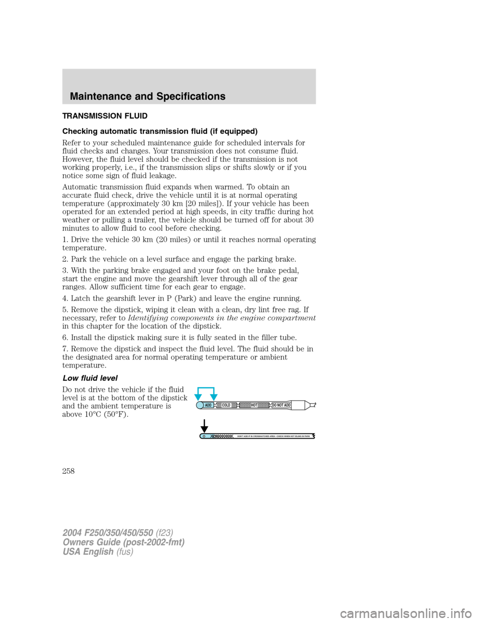 FORD SUPER DUTY 2004 1.G Owners Manual TRANSMISSION FLUID
Checking automatic transmission fluid (if equipped)
Refer to your scheduled maintenance guide for scheduled intervals for
fluid checks and changes. Your transmission does not consum