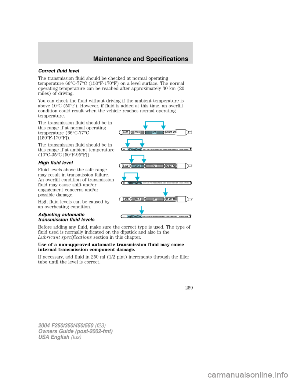 FORD SUPER DUTY 2004 1.G Owners Manual Correct fluid level
The transmission fluid should be checked at normal operating
temperature 66°C-77°C (150°F-170°F) on a level surface. The normal
operating temperature can be reached after appro