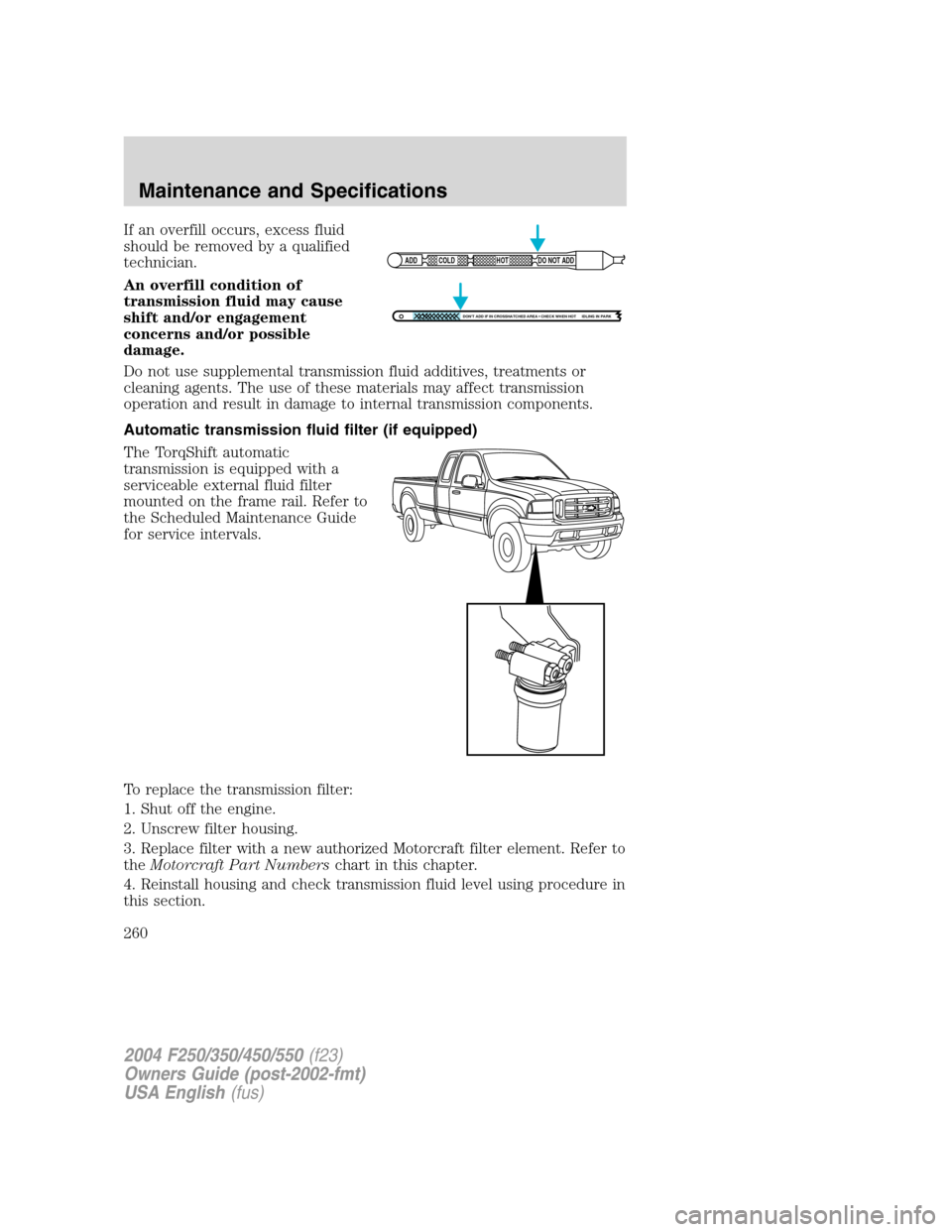 FORD SUPER DUTY 2004 1.G Owners Manual If an overfill occurs, excess fluid
should be removed by a qualified
technician.
An overfill condition of
transmission fluid may cause
shift and/or engagement
concerns and/or possible
damage.
Do not u