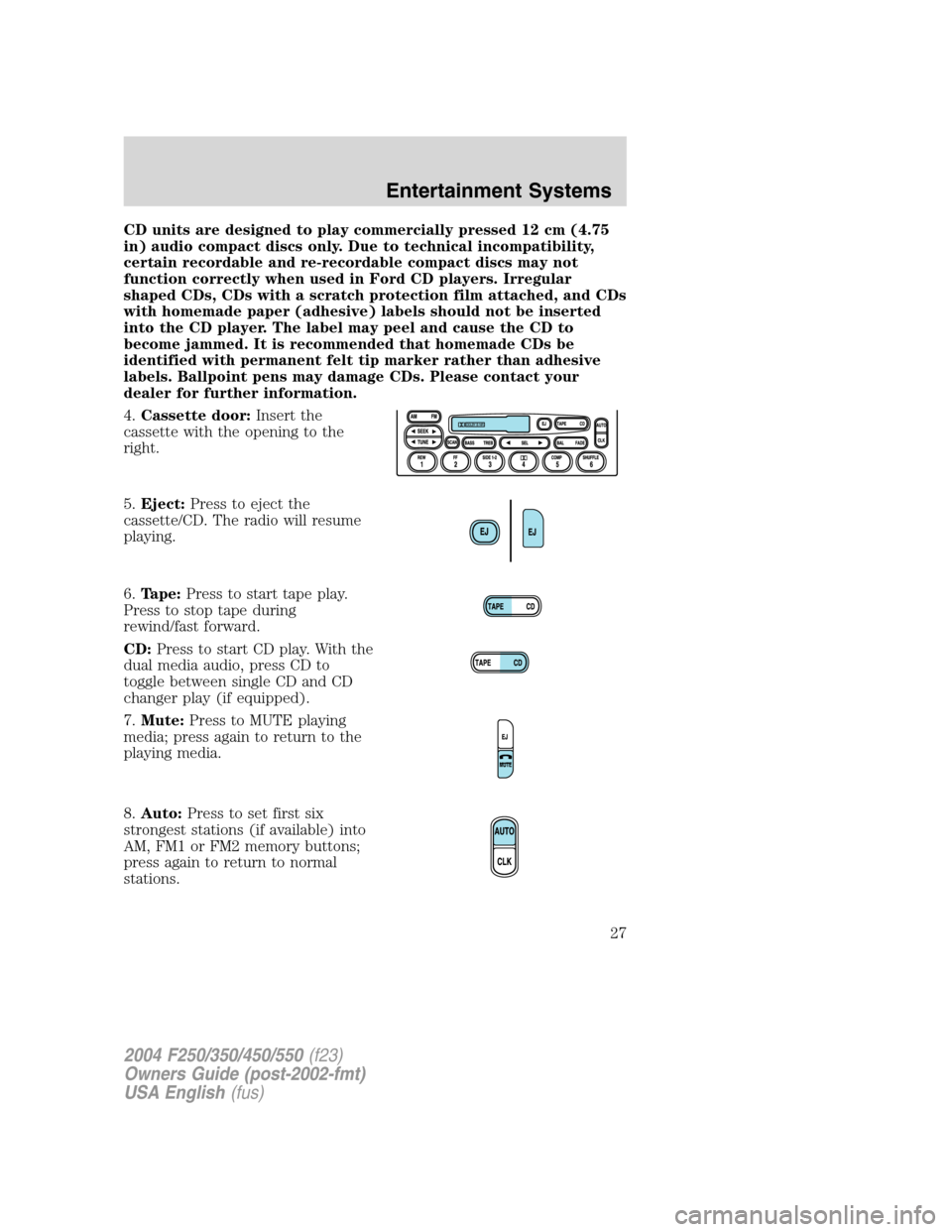 FORD SUPER DUTY 2004 1.G Owners Manual CD units are designed to play commercially pressed 12 cm (4.75
in) audio compact discs only. Due to technical incompatibility,
certain recordable and re-recordable compact discs may not
function corre