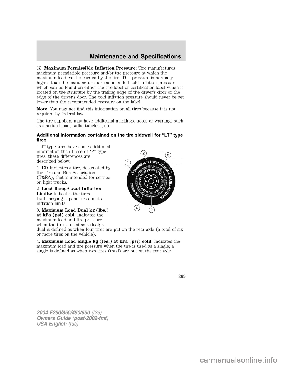 FORD SUPER DUTY 2004 1.G User Guide 13.Maximum Permissible Inflation Pressure:Tire manufactures
maximum permissible pressure and/or the pressure at which the
maximum load can be carried by the tire. This pressure is normally
higher than