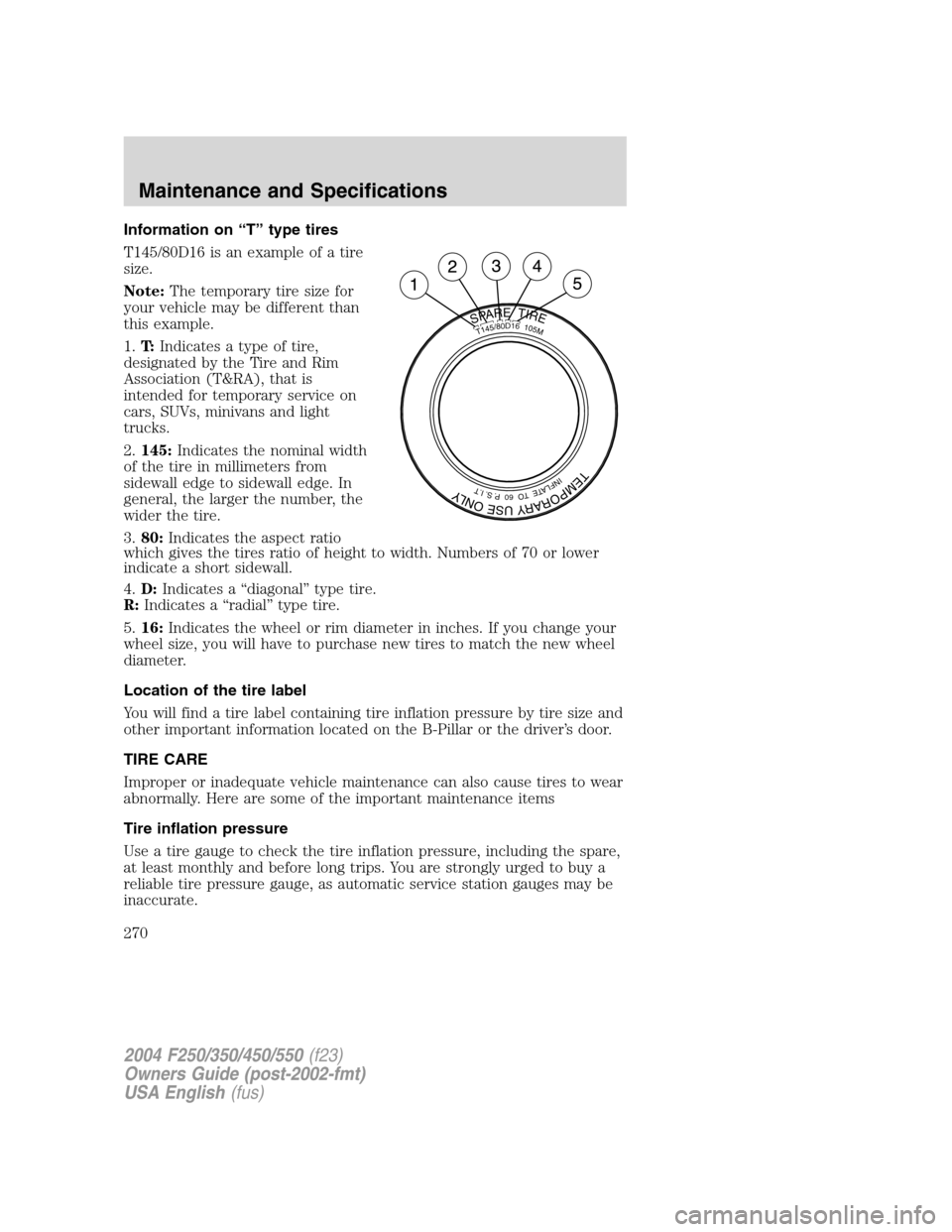 FORD SUPER DUTY 2004 1.G User Guide Information on“T”type tires
T145/80D16 is an example of a tire
size.
Note:The temporary tire size for
your vehicle may be different than
this example.
1.T:Indicates a type of tire,
designated by t