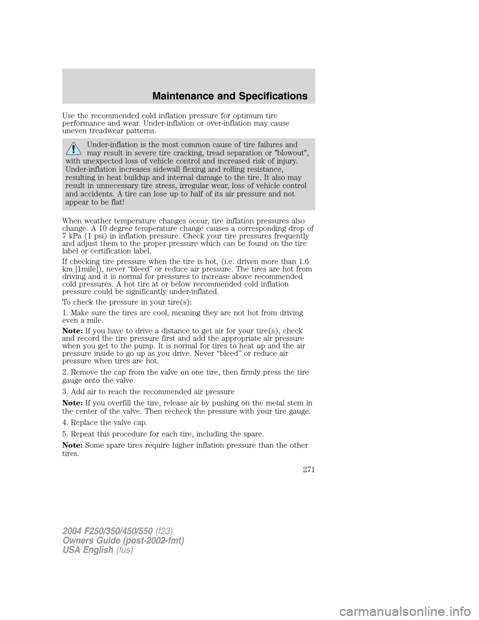 FORD SUPER DUTY 2004 1.G Owners Manual Use the recommended cold inflation pressure for optimum tire
performance and wear. Under-inflation or over-inflation may cause
uneven treadwear patterns.
Under-inflation is the most common cause of ti FORD SUPER DUTY 2004 1.G Owners Manual Use the recommended cold inflation pressure for optimum tire
performance and wear. Under-inflation or over-inflation may cause
uneven treadwear patterns.
Under-inflation is the most common cause of ti