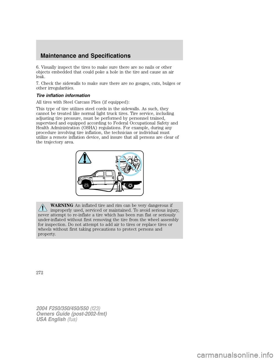 FORD SUPER DUTY 2004 1.G User Guide 6. Visually inspect the tires to make sure there are no nails or other
objects embedded that could poke a hole in the tire and cause an air
leak.
7. Check the sidewalls to make sure there are no gouge