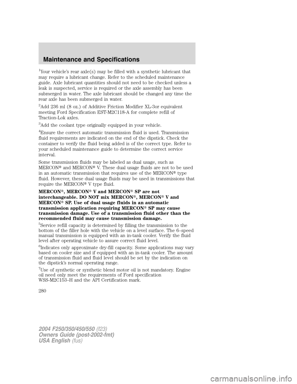 FORD SUPER DUTY 2004 1.G Owners Manual 1Your vehicle’s rear axle(s) may be filled with a synthetic lubricant that
may require a lubricant change. Refer to the scheduled maintenance
guide. Axle lubricant quantities should not need to be c FORD SUPER DUTY 2004 1.G Owners Manual 1Your vehicle’s rear axle(s) may be filled with a synthetic lubricant that
may require a lubricant change. Refer to the scheduled maintenance
guide. Axle lubricant quantities should not need to be c