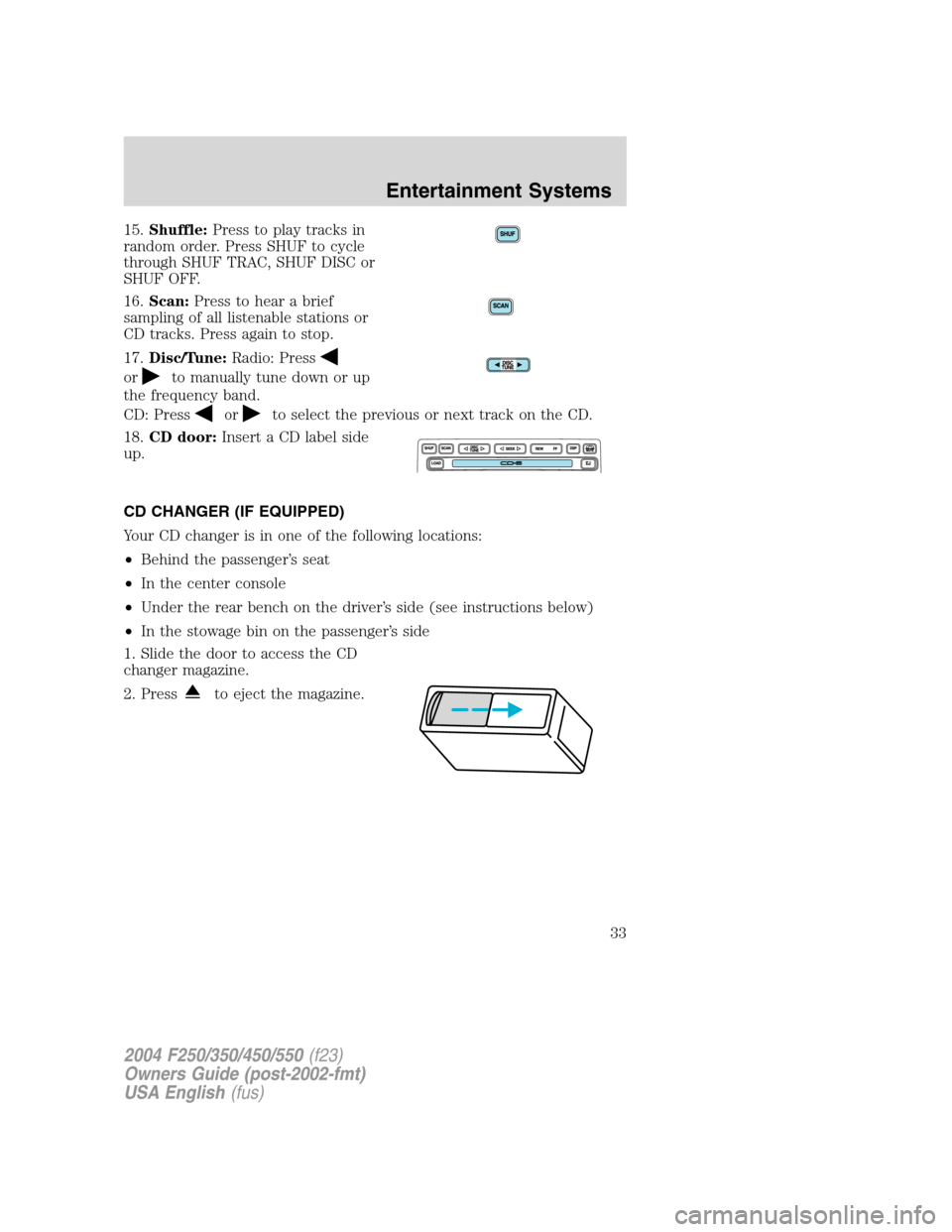 FORD SUPER DUTY 2004 1.G Owners Guide 15.Shuffle:Press to play tracks in
random order. Press SHUF to cycle
through SHUF TRAC, SHUF DISC or
SHUF OFF.
16.Scan:Press to hear a brief
sampling of all listenable stations or
CD tracks. Press aga FORD SUPER DUTY 2004 1.G Owners Guide 15.Shuffle:Press to play tracks in
random order. Press SHUF to cycle
through SHUF TRAC, SHUF DISC or
SHUF OFF.
16.Scan:Press to hear a brief
sampling of all listenable stations or
CD tracks. Press aga